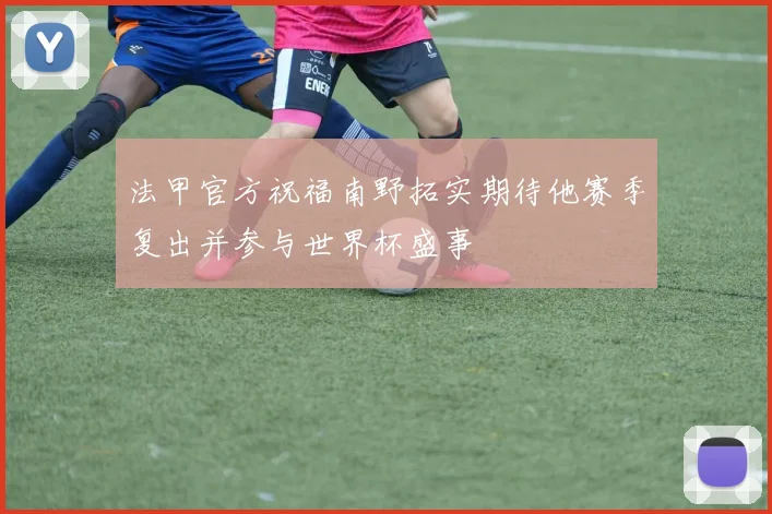法甲官方祝福南野拓实期待他赛季复出并参与世界杯盛事