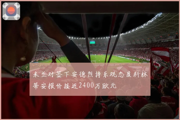 米兰对签下安德烈持乐观态度科林蒂安报价接近2400万欧元