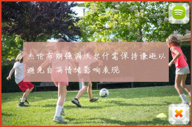 杰伦布朗强调沃尔什需保持谦逊以避免自满情绪影响表现