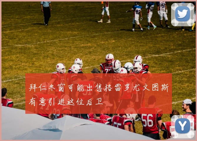 拜仁冬窗可能出售格雷罗尤文图斯有意引进这位后卫