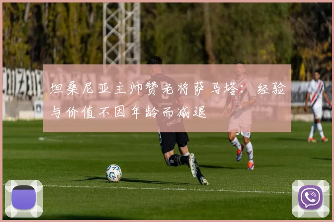 坦桑尼亚主帅赞老将萨马塔：经验与价值不因年龄而减退