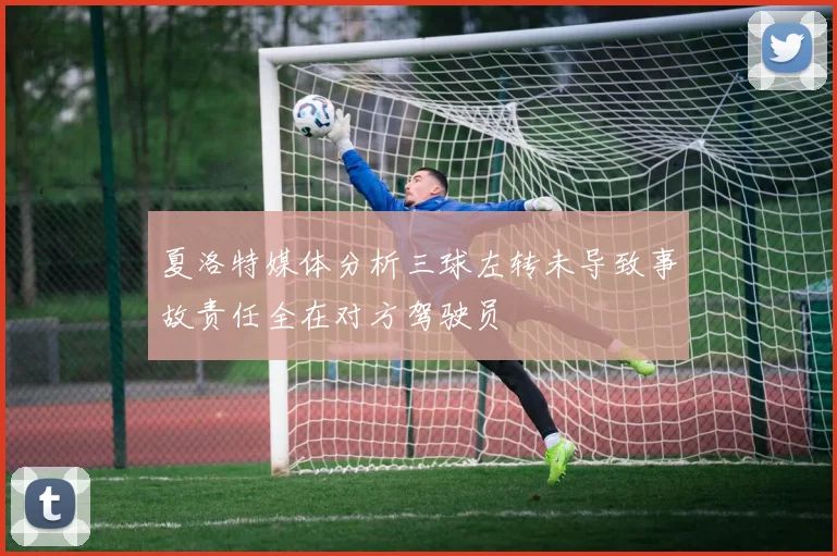 夏洛特媒体分析三球左转未导致事故责任全在对方驾驶员