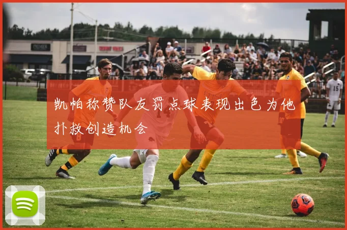 凯帕称赞队友罚点球表现出色为他扑救创造机会