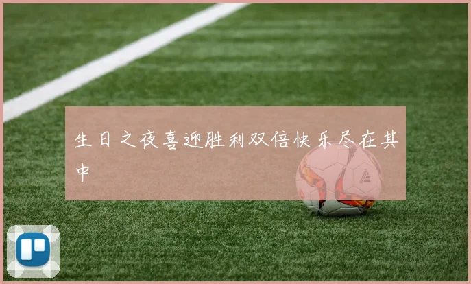 生日之夜喜迎胜利双倍快乐尽在其中