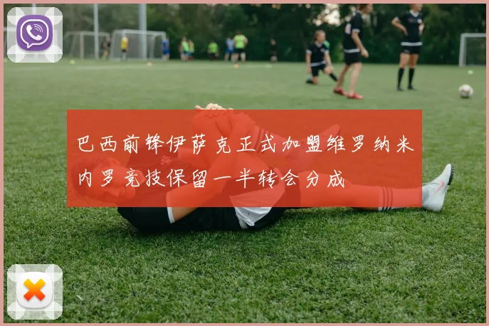 巴西前锋伊萨克正式加盟维罗纳米内罗竞技保留一半转会分成