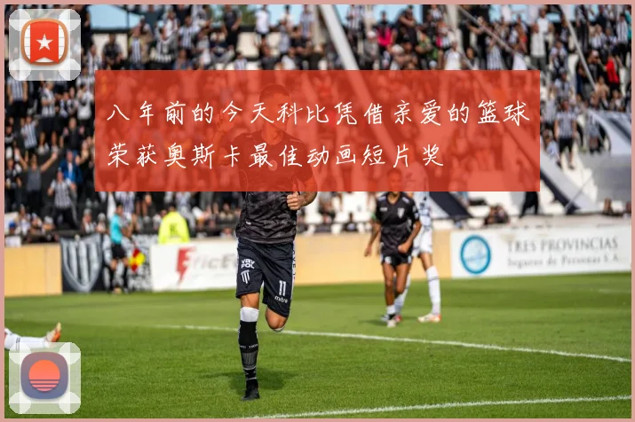 八年前的今天科比凭借亲爱的篮球荣获奥斯卡最佳动画短片奖