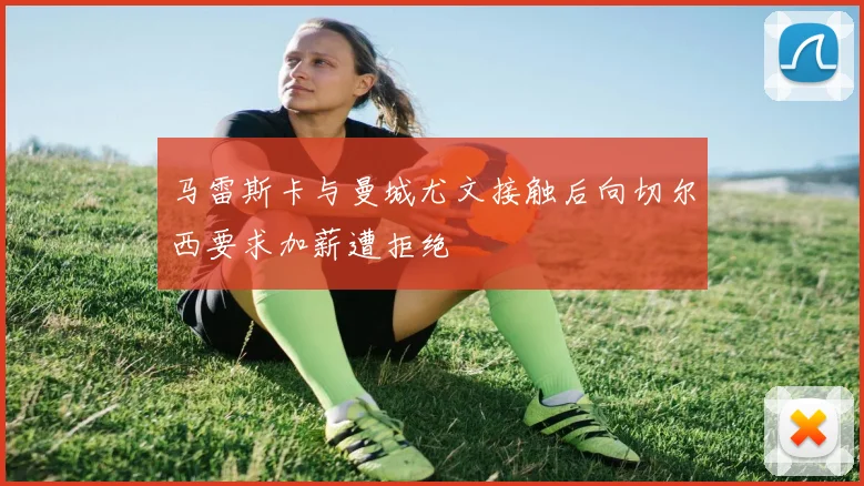 马雷斯卡与曼城尤文接触后向切尔西要求加薪遭拒绝