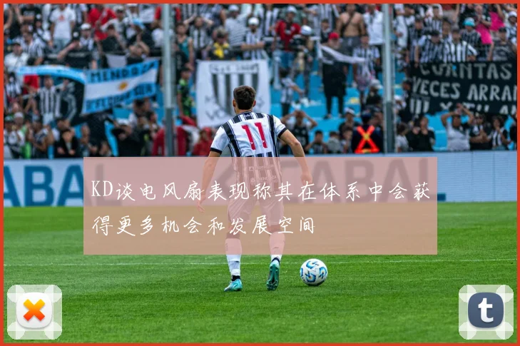 KD谈电风扇表现称其在体系中会获得更多机会和发展空间