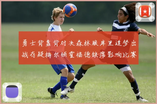 勇士背靠背对决森林狼库里追梦出战存疑梅尔顿霍福德缺席影响比赛走势
