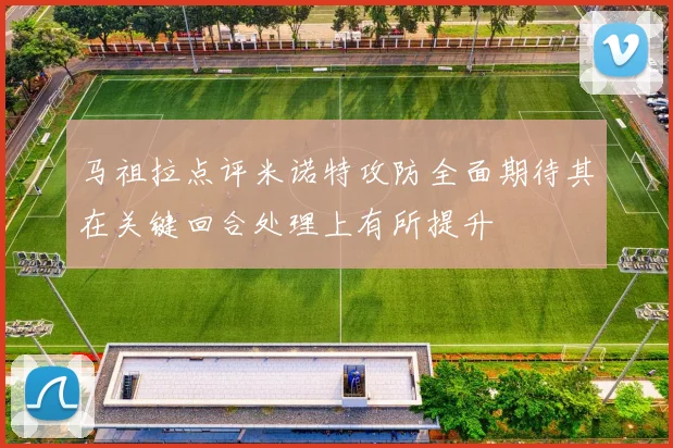 马祖拉点评米诺特攻防全面期待其在关键回合处理上有所提升
