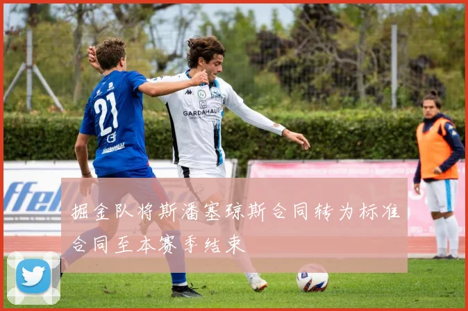 掘金队将斯潘塞琼斯合同转为标准合同至本赛季结束