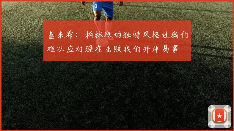 基米希：柏林联的独特风格让我们难以应对现在击败我们并非易事