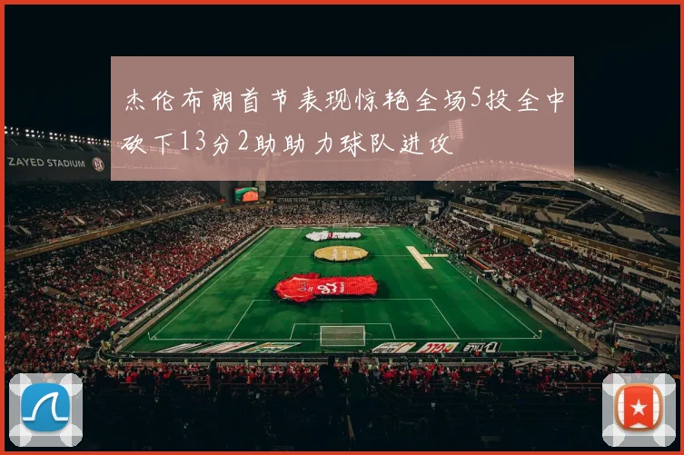 杰伦布朗首节表现惊艳全场5投全中砍下13分2助助力球队进攻