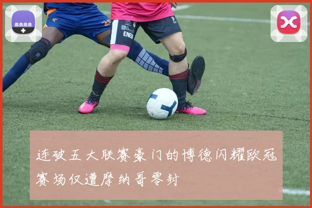 连破五大联赛豪门的博德闪耀欧冠赛场仅遭摩纳哥零封