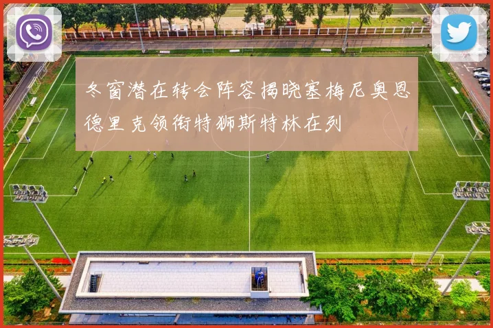 冬窗潜在转会阵容揭晓塞梅尼奥恩德里克领衔特狮斯特林在列