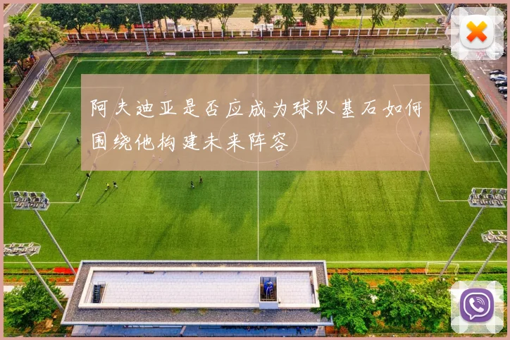 阿夫迪亚是否应成为球队基石如何围绕他构建未来阵容
