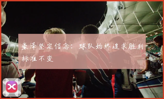 豪泽坚定信念：球队始终追求胜利标准不变