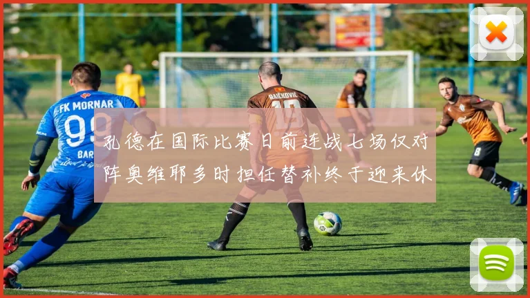 孔德在国际比赛日前连战七场仅对阵奥维耶多时担任替补终于迎来休息时刻