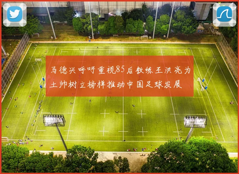 马德兴呼吁重视85后教练王洪亮为土帅树立榜样推动中国足球发展